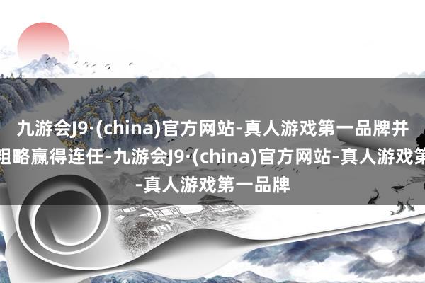 九游会J9·(china)官方网站-真人游戏第一品牌并于日前粗略赢得连任-九游会J9·(china)官方网站-真人游戏第一品牌