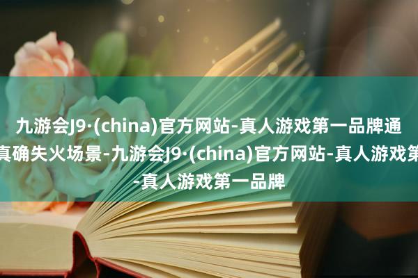 九游会J9·(china)官方网站-真人游戏第一品牌通过模拟真确失火场景-九游会J9·(china)官方网站-真人游戏第一品牌